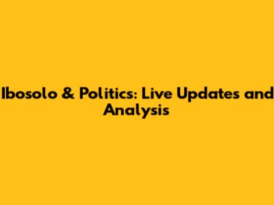 Ibosolo & Politics: Live Updates and Analysis