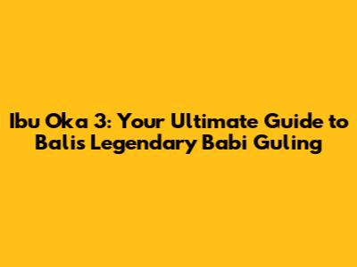 Ibu Oka 3: Your Ultimate Guide to Bali's Legendary Babi Guling