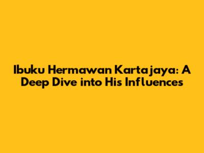 Ibuku Hermawan Kartajaya: A Deep Dive into His Influences