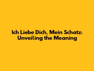 Ich Liebe Dich, Mein Schatz: Unveiling the Meaning