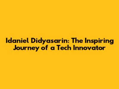 Idaniel Didyasarin: The Inspiring Journey of a Tech Innovator