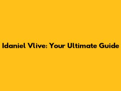 Idaniel Vlive: Your Ultimate Guide