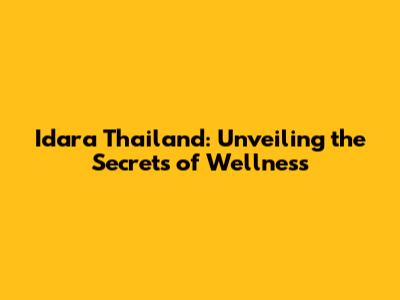 Idara Thailand: Unveiling the Secrets of Wellness