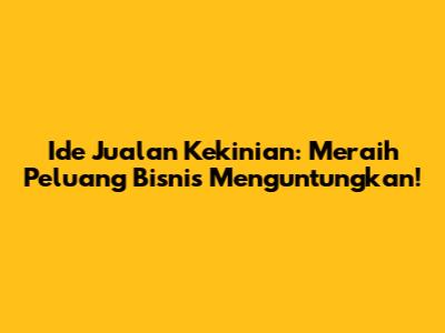 Ide Jualan Kekinian: Meraih Peluang Bisnis Menguntungkan!