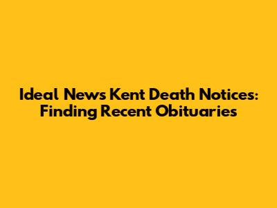 Ideal News Kent Death Notices: Finding Recent Obituaries