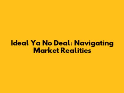 Ideal Ya No Deal: Navigating Market Realities