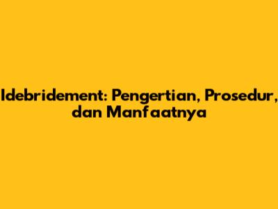 Idebridement: Pengertian, Prosedur, dan Manfaatnya