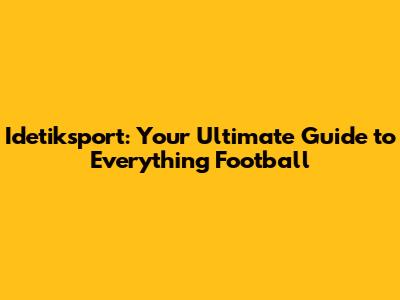 Idetiksport: Your Ultimate Guide to Everything Football