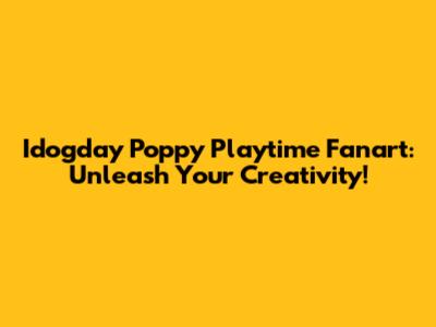 Idogday Poppy Playtime Fanart: Unleash Your Creativity!