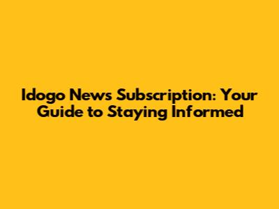 Idogo News Subscription: Your Guide to Staying Informed