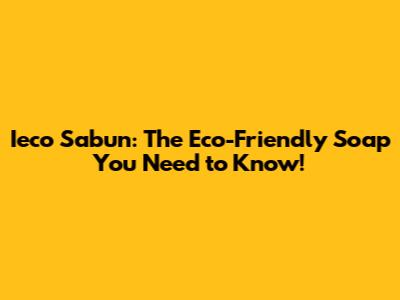Ieco Sabun: The Eco-Friendly Soap You Need to Know!