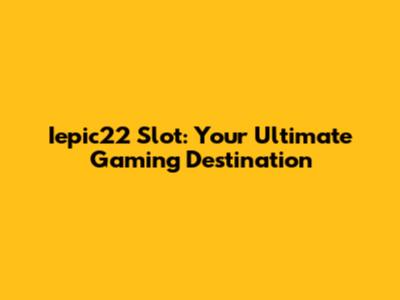 Iepic22 Slot: Your Ultimate Gaming Destination