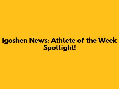 Igoshen News: Athlete of the Week Spotlight!