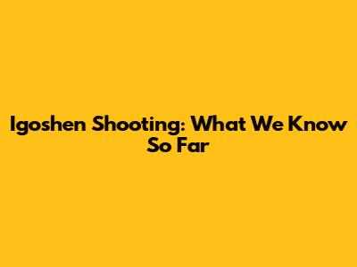 Igoshen Shooting: What We Know So Far