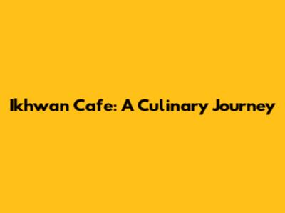 Ikhwan Cafe: A Culinary Journey