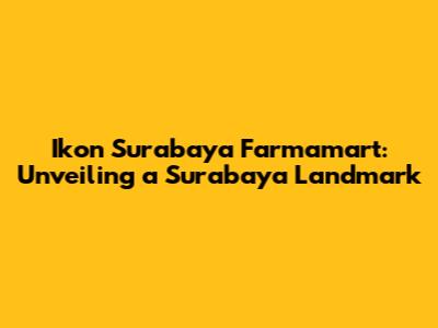 Ikon Surabaya Farmamart: Unveiling a Surabaya Landmark