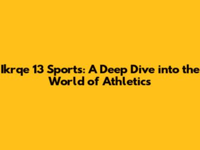 Ikrqe 13 Sports: A Deep Dive into the World of Athletics