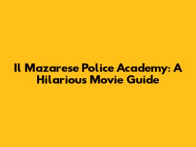 Il Mazarese Police Academy: A Hilarious Movie Guide