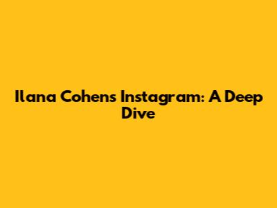Ilana Cohen's Instagram: A Deep Dive