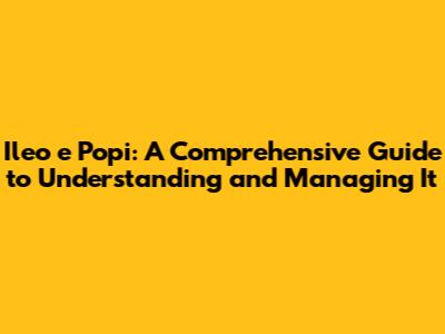 Ileo e Popi: A Comprehensive Guide to Understanding and Managing It
