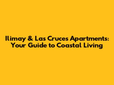 Ilimay & Las Cruces Apartments: Your Guide to Coastal Living