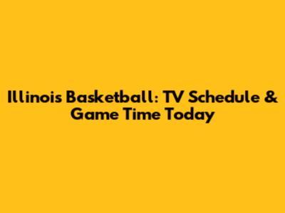 Illinois Basketball: TV Schedule & Game Time Today