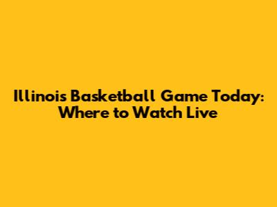 Illinois Basketball Game Today: Where to Watch Live