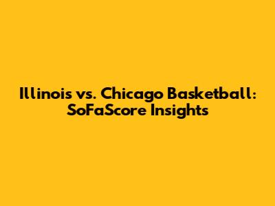 Illinois vs. Chicago Basketball: SoFaScore Insights