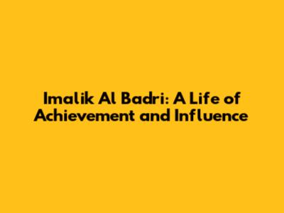 Imalik Al Badri: A Life of Achievement and Influence