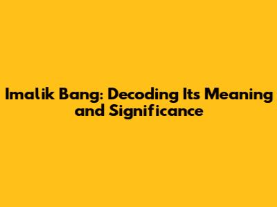 Imalik Bang: Decoding Its Meaning and Significance