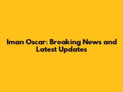 Iman Oscar: Breaking News and Latest Updates