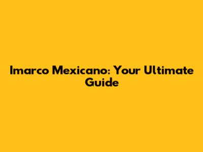 Imarco Mexicano: Your Ultimate Guide