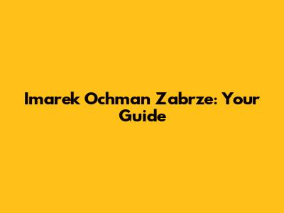 Imarek Ochman Zabrze: Your Guide