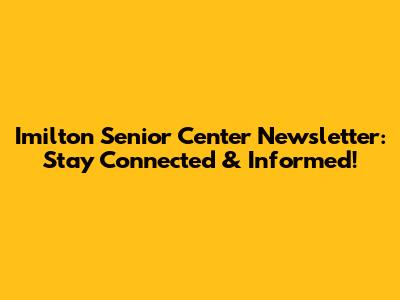 Imilton Senior Center Newsletter: Stay Connected & Informed!
