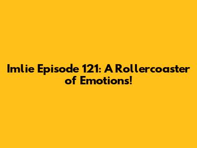 Imlie Episode 121: A Rollercoaster of Emotions!
