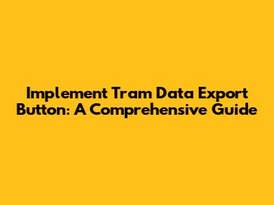 Implement Tram Data Export Button: A Comprehensive Guide