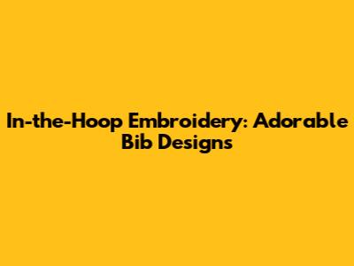 In-the-Hoop Embroidery: Adorable Bib Designs