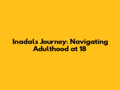 Inadal's Journey: Navigating Adulthood at 18