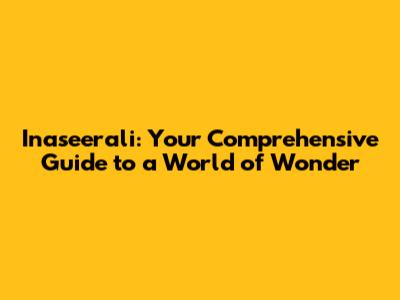Inaseerali: Your Comprehensive Guide to a World of Wonder