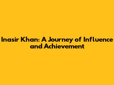 Inasir Khan: A Journey of Influence and Achievement