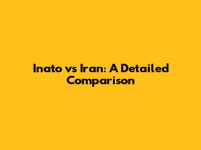 Inato vs Iran: A Detailed Comparison
