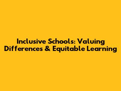 Inclusive Schools: Valuing Differences & Equitable Learning