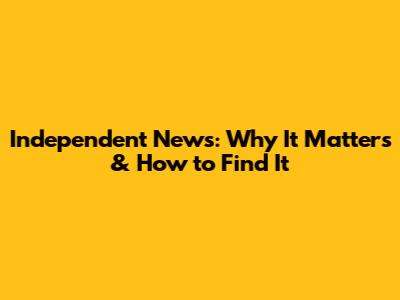 Independent News: Why It Matters & How to Find It
