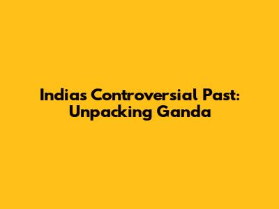 India's Controversial Past: Unpacking 'Ganda'