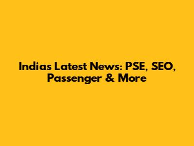 India's Latest News: PSE, SEO, Passenger & More