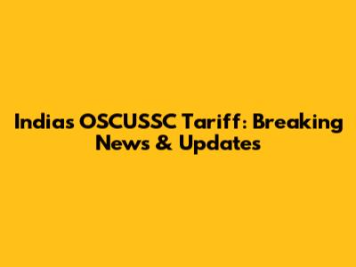 India's OSCUSSC Tariff: Breaking News & Updates