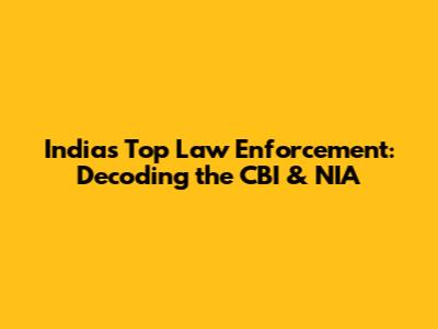 India's Top Law Enforcement: Decoding the CBI & NIA