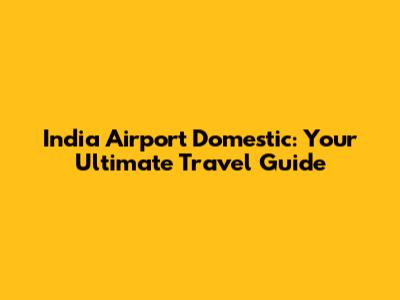 India Airport Domestic: Your Ultimate Travel Guide