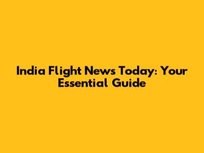 India Flight News Today: Your Essential Guide