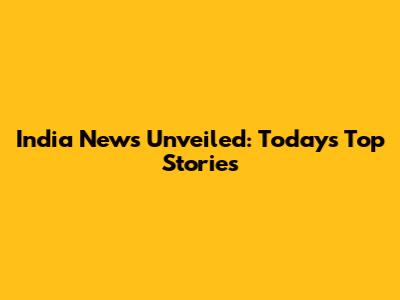 India News Unveiled: Today's Top Stories